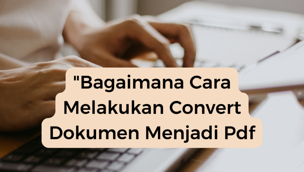 "Bagaimana Cara Melakukan Convert Dokumen Menjadi Pdf