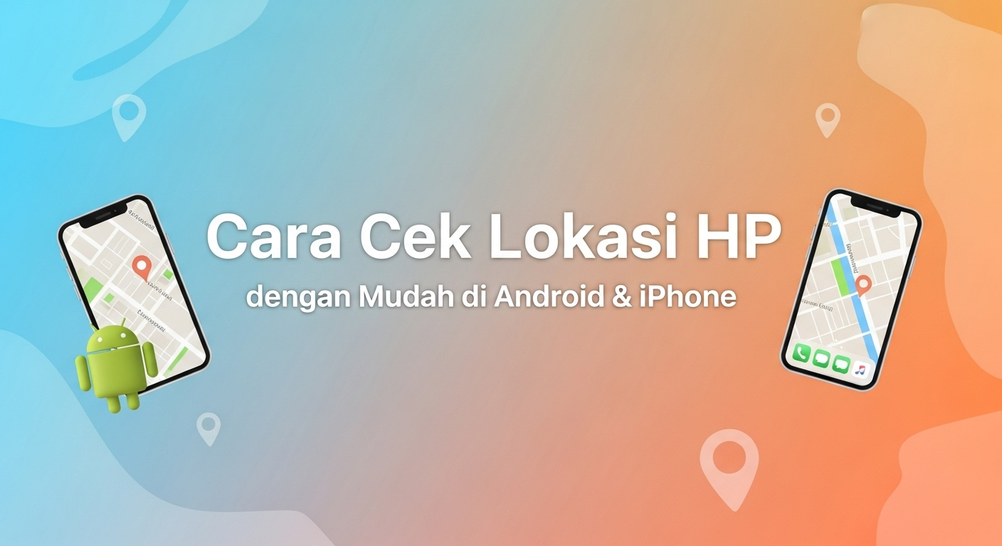 Cara Cek Lokasi HP dengan Mudah di Android & iPhone