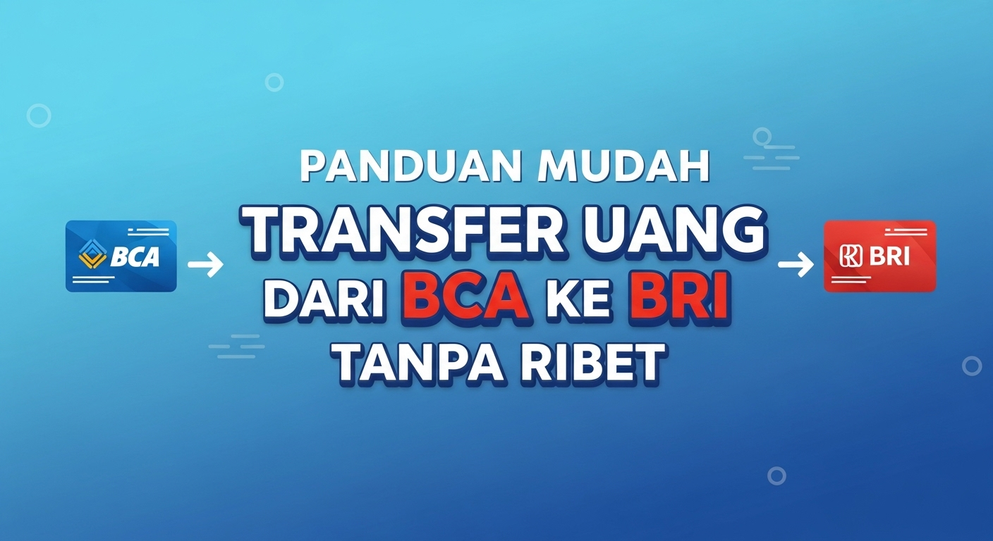 Panduan Mudah Transfer Uang dari BCA ke BRI Tanpa Ribet