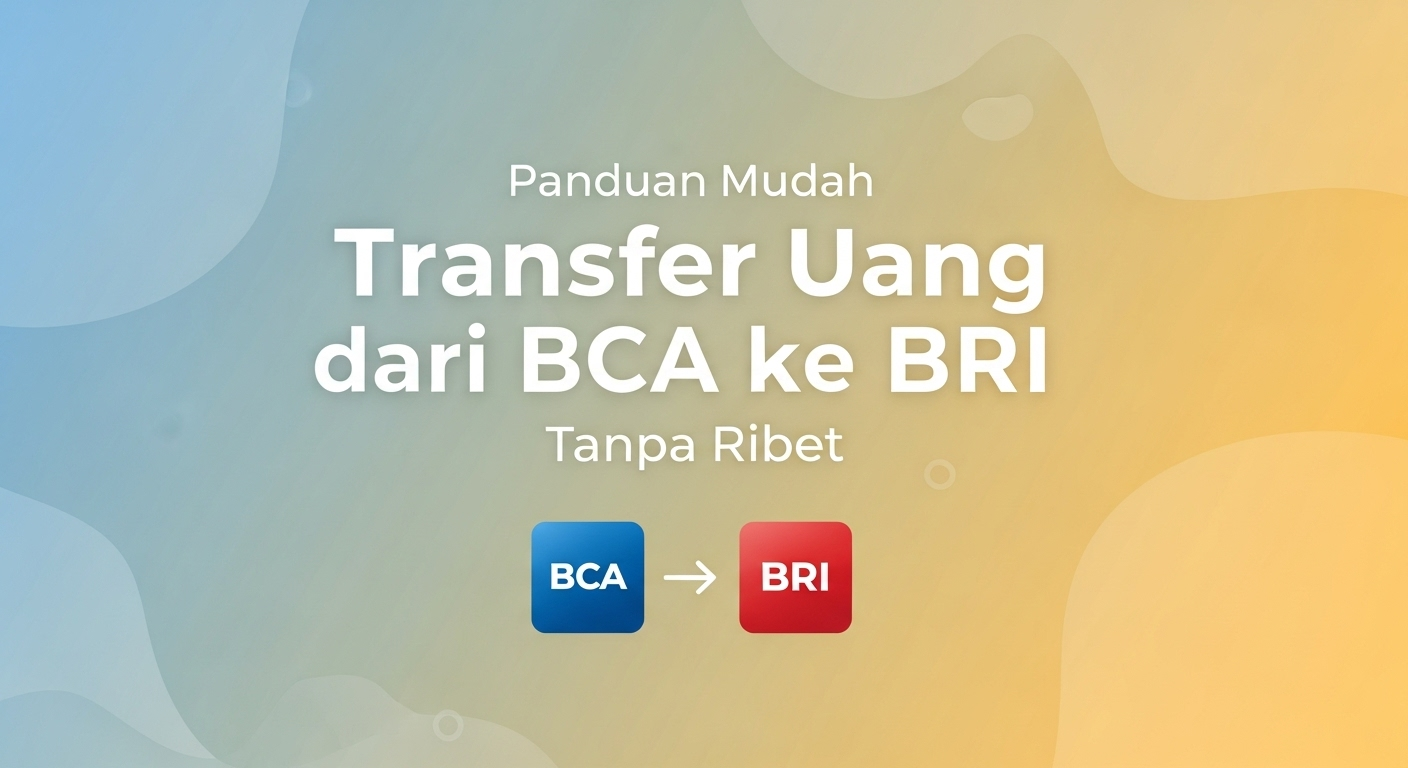 Panduan Mudah Transfer Uang dari BCA ke BRI Tanpa Ribet